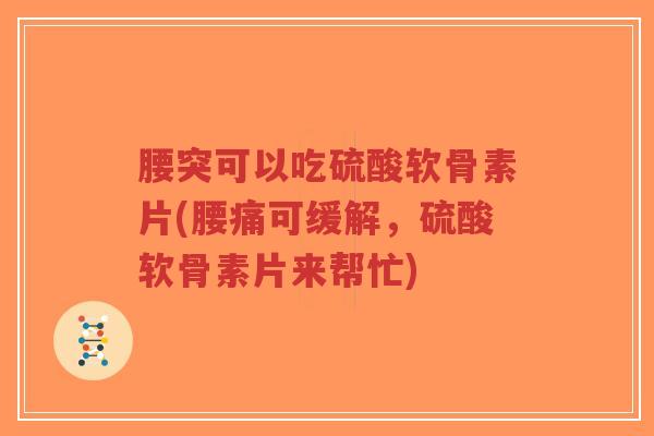腰突可以吃硫酸软骨素片(腰痛可缓解，硫酸软骨素片来帮忙)