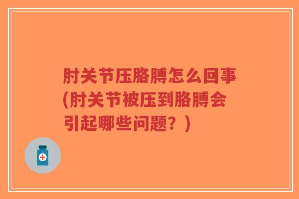 肘关节压胳膊怎么回事(肘关节被压到胳膊会引起哪些问题？)