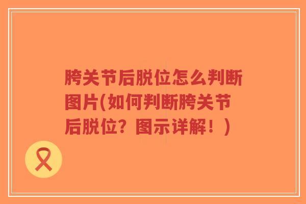胯关节后脱位怎么判断图片(如何判断胯关节后脱位？图示详解！)