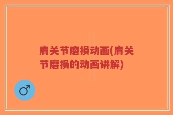 肩关节磨损动画(肩关节磨损的动画讲解)