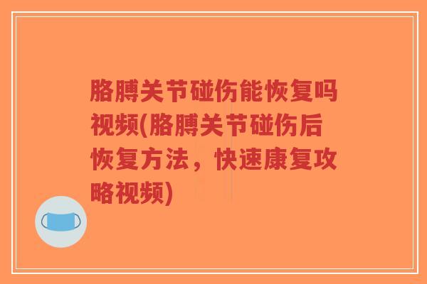 胳膊关节碰伤能恢复吗视频(胳膊关节碰伤后恢复方法,快速康复攻略视频) 胳膊关节碰伤能恢复吗视频(胳膊关节碰伤后恢复方法,快速康复攻略视频)
