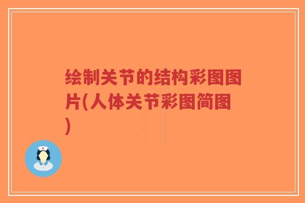 绘制关节的结构彩图图片(人体关节彩图简图) 绘制关节的结构彩图图片(人体关节彩图简图)