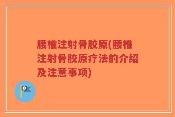 腰椎注射骨胶原(腰椎注射骨胶原疗法的介绍及注意事项) 腰椎注射骨胶原(腰椎注射骨胶原疗法的介绍及注意事项)