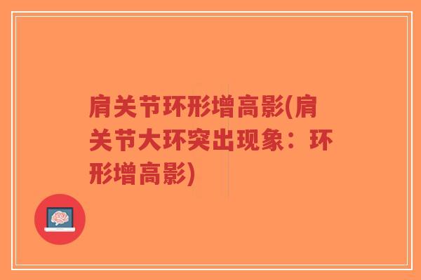 肩关节环形增高影(肩关节大环突出现象:环形增高影) 肩关节环形增高影(肩关节大环突出现象:环形增高影)
