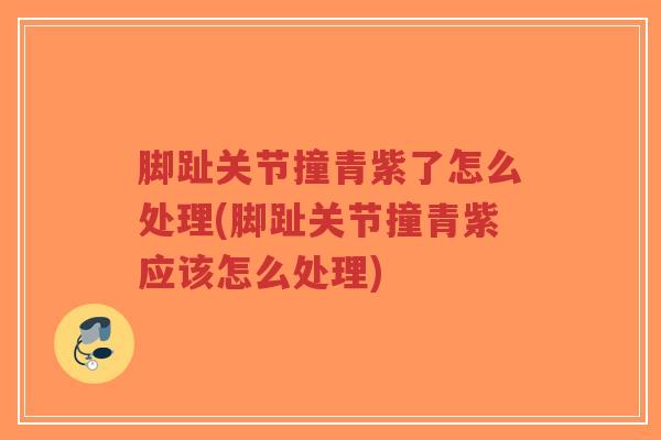 脚趾关节撞青紫了怎么处理(脚趾关节撞青紫应该怎么处理)