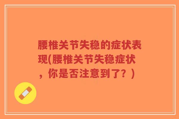 腰椎关节失稳的症状表现(腰椎关节失稳症状,你是否注意到了?) 腰椎关节失稳的症状表现(腰椎关节失稳症状,你是否注意到了?)