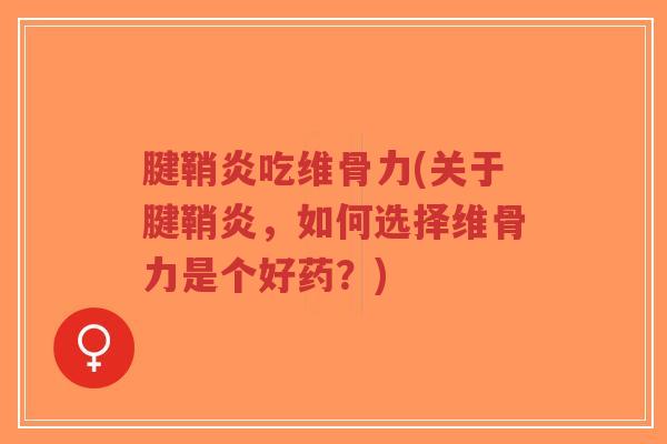 腱鞘炎吃维骨力(关于腱鞘炎,如何选择维骨力是个好药?) 腱鞘炎吃维骨力(关于腱鞘炎,如何选择维骨力是个好药?)