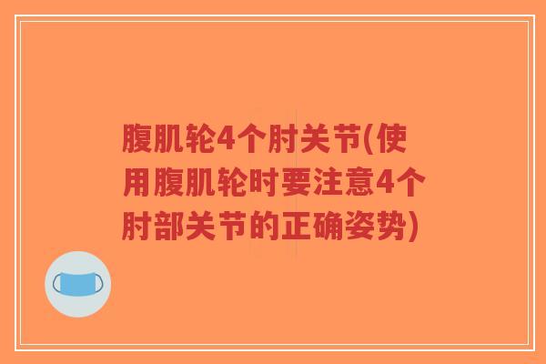 腹肌轮4个肘关节(使用腹肌轮时要注意4个肘部关节的正确姿势) 腹肌轮4个肘关节(使用腹肌轮时要注意4个肘部关节的正确姿势)