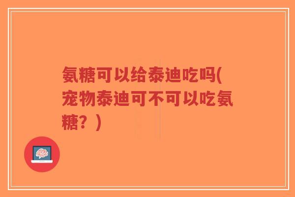 氨糖可以给泰迪吃吗(宠物泰迪可不可以吃氨糖?) 氨糖可以给泰迪吃吗(宠物泰迪可不可以吃氨糖?)