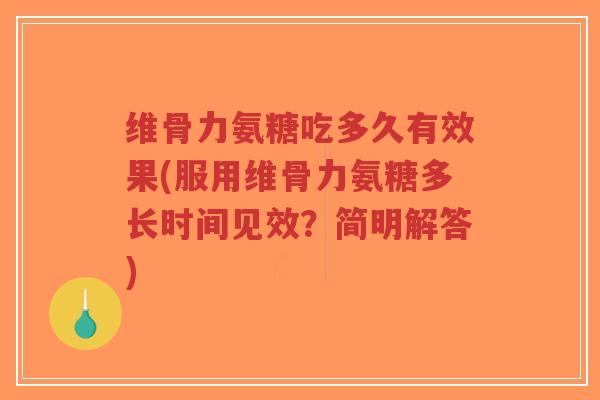 维骨力氨糖吃多久有效果(服用维骨力氨糖多长时间见效?简明解答) 维骨力氨糖吃多久有效果(服用维骨力氨糖多长时间见效?简明解答)