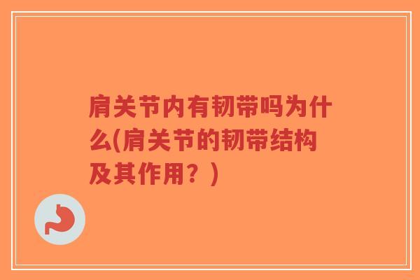 肩关节内有韧带吗为什么(肩关节的韧带结构及其作用?) 肩关节内有韧带吗为什么(肩关节的韧带结构及其作用?)