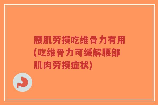 腰肌劳损吃维骨力有用(吃维骨力可缓解腰部肌肉劳损症状)