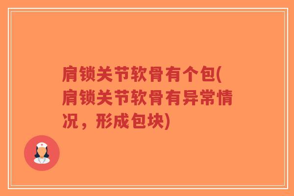 肩锁关节软骨有个包(肩锁关节软骨有异常情况，形成包块)
