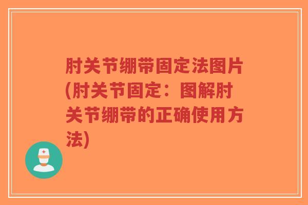 肘关节绷带固定法图片(肘关节固定：图解肘关节绷带的正确使用方法)