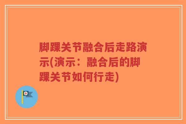 脚踝关节融合后走路演示(演示:融合后的脚踝关节如何行走) 脚踝关节融合后走路演示(演示:融合后的脚踝关节如何行走)