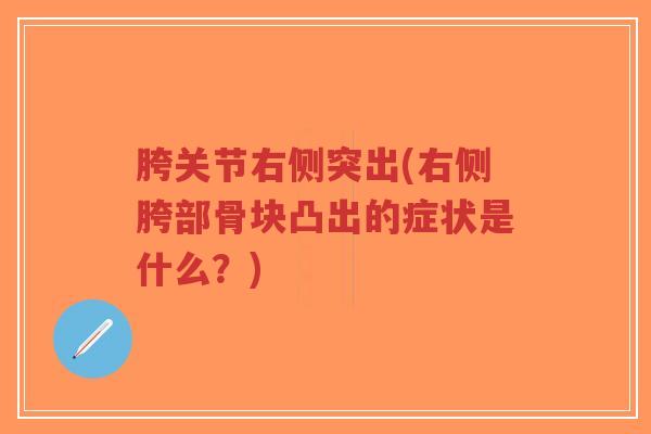 胯关节右侧突出(右侧胯部骨块凸出的症状是什么?) 胯关节右侧突出(右侧胯部骨块凸出的症状是什么?)