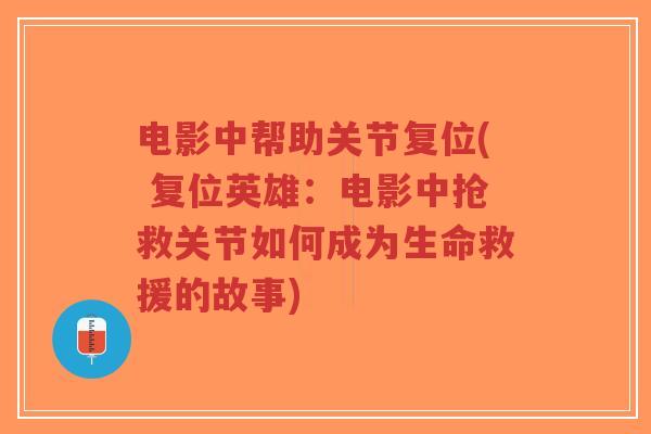 电影中帮助关节复位( 复位英雄：电影中抢救关节如何成为生命救援的故事)
