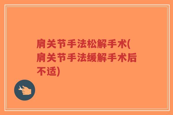肩关节手法松解手术(肩关节手法缓解手术后不适)
