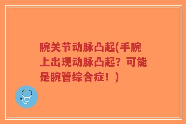 腕关节动脉凸起(手腕上出现动脉凸起?可能是腕管综合症!) 腕关节动脉凸起(手腕上出现动脉凸起?可能是腕管综合症!)