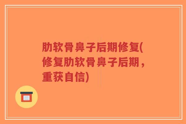 肋软骨鼻子后期修复(修复肋软骨鼻子后期，重获自信)