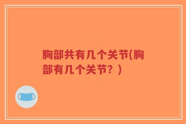 胸部共有几个关节(胸部有几个关节?) 胸部共有几个关节(胸部有几个关节?)