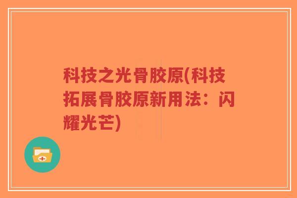 科技之光骨胶原(科技拓展骨胶原新用法:闪耀光芒) 科技之光骨胶原(科技拓展骨胶原新用法:闪耀光芒)