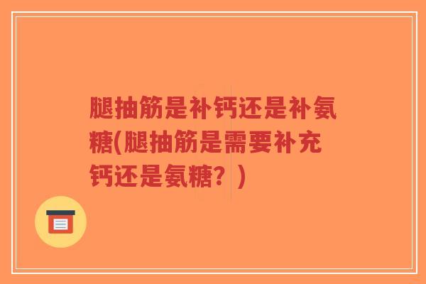 腿抽筋是补钙还是补氨糖(腿抽筋是需要补充钙还是氨糖？)