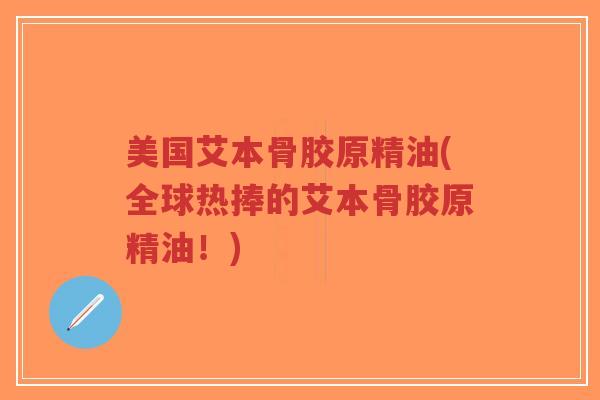 美国艾本骨胶原精油(全球热捧的艾本骨胶原精油!) 美国艾本骨胶原精油(全球热捧的艾本骨胶原精油!)