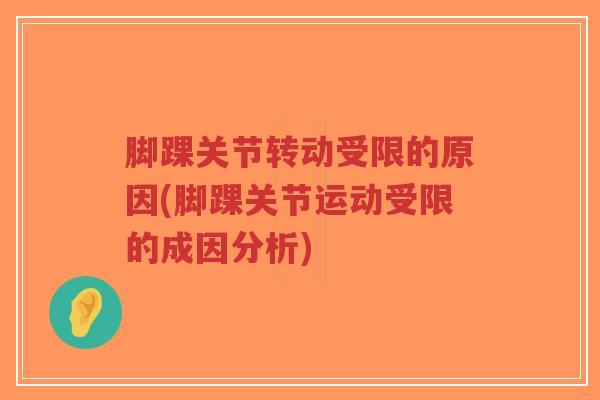 脚踝关节转动受限的原因(脚踝关节运动受限的成因分析) 脚踝关节转动受限的原因(脚踝关节运动受限的成因分析)