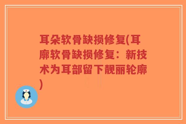 耳朵软骨缺损修复(耳廓软骨缺损修复:新技术为耳部留下靓丽轮廓) 耳朵软骨缺损修复(耳廓软骨缺损修复:新技术为耳部留下靓丽轮廓)