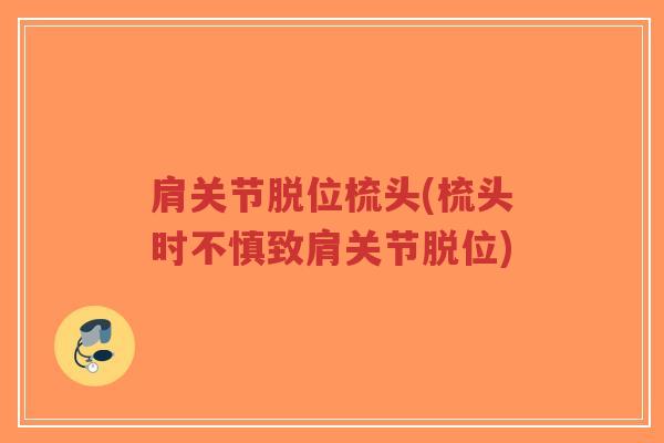 肩关节脱位梳头(梳头时不慎致肩关节脱位)