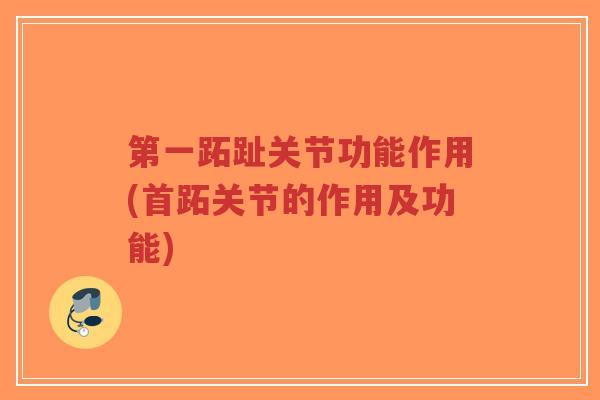 第一跖趾关节功能作用(首跖关节的作用及功能) 第一跖趾关节功能作用(首跖关节的作用及功能)