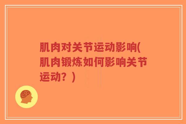 肌肉对关节运动影响(肌肉锻炼如何影响关节运动?) 肌肉对关节运动影响(肌肉锻炼如何影响关节运动?)