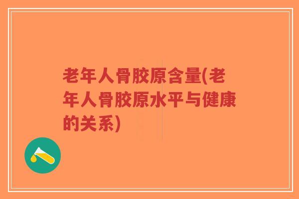 老年人骨胶原含量(老年人骨胶原水平与健康的关系)