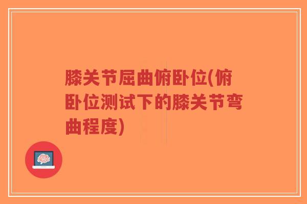 膝关节屈曲俯卧位(俯卧位测试下的膝关节弯曲程度)