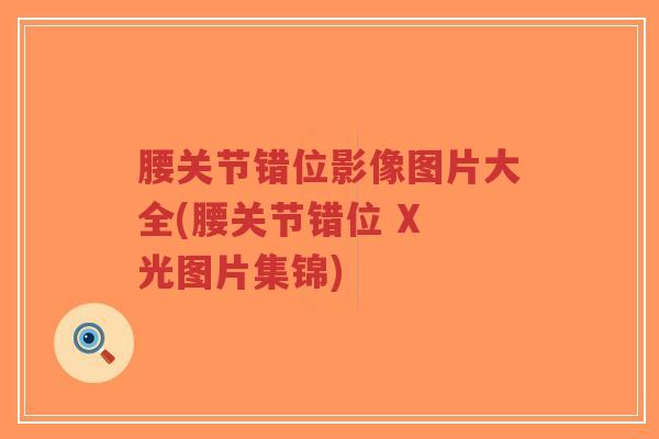 腰关节错位影像图片大全(腰关节错位 X 光图片集锦) 腰关节错位影像图片大全(腰关节错位 X 光图片集锦)