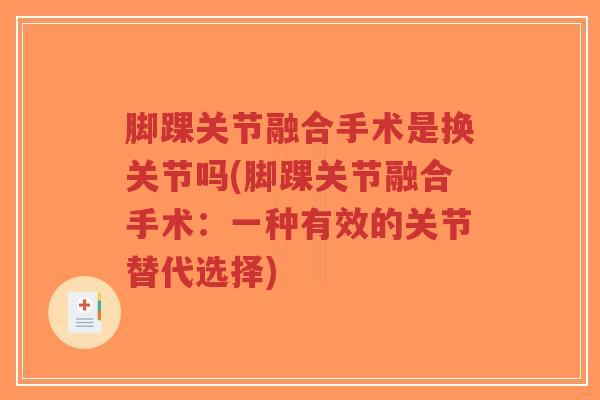 脚踝关节融合手术是换关节吗(脚踝关节融合手术：一种有效的关节替代选择)