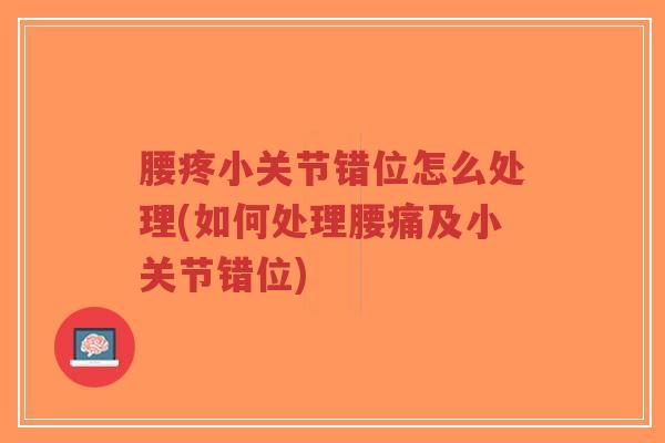 腰疼小关节错位怎么处理(如何处理腰痛及小关节错位) 腰疼小关节错位怎么处理(如何处理腰痛及小关节错位)