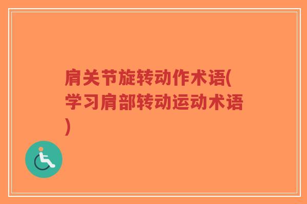 肩关节旋转动作术语(学习肩部转动运动术语)