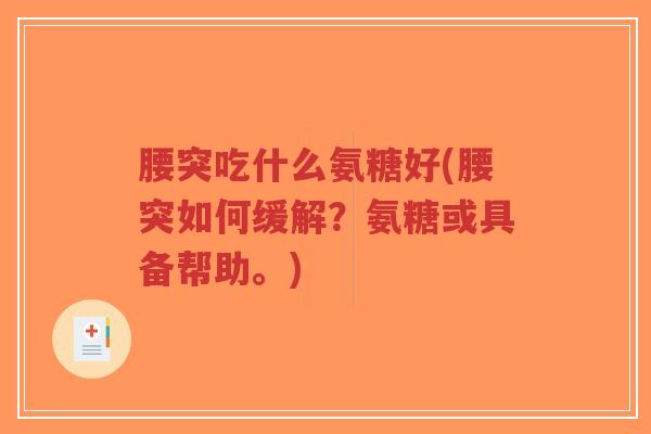 腰突吃什么氨糖好(腰突如何缓解?氨糖或具备帮助。) 腰突吃什么氨糖好(腰突如何缓解?氨糖或具备帮助。)