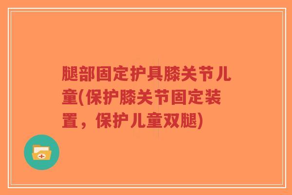 腿部固定护具膝关节儿童(保护膝关节固定装置，保护儿童双腿)