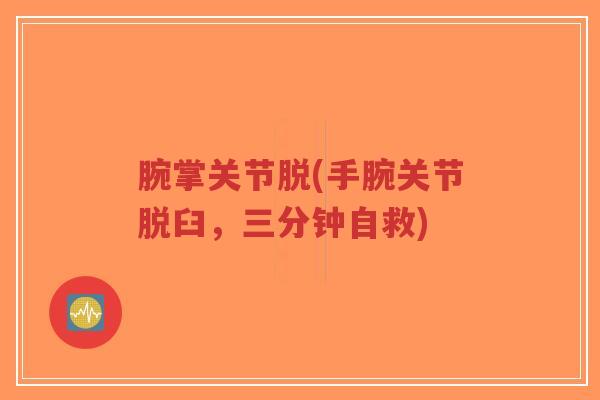 腕掌关节脱(手腕关节脱臼,三分钟自救) 腕掌关节脱(手腕关节脱臼,三分钟自救)