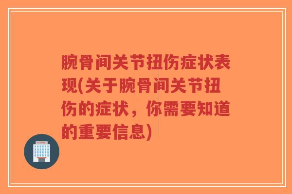腕骨间关节扭伤症状表现(关于腕骨间关节扭伤的症状，你需要知道的重要信息)