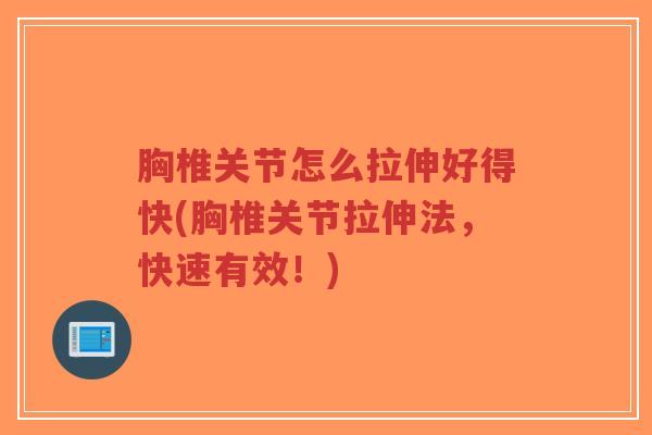 胸椎关节怎么拉伸好得快(胸椎关节拉伸法，快速有效！)