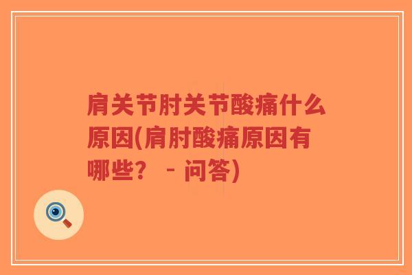 肩关节肘关节酸痛什么原因(肩肘酸痛原因有哪些? - 问答) 肩关节肘关节酸痛什么原因(肩肘酸痛原因有哪些? - 问答)