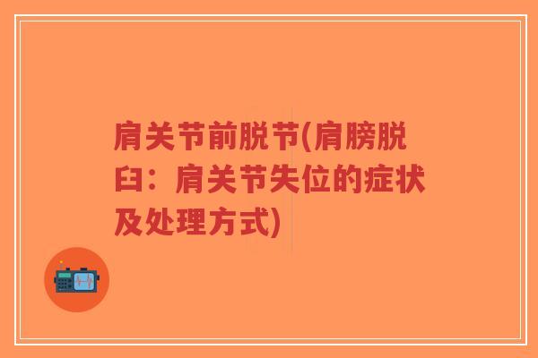 肩关节前脱节(肩膀脱臼:肩关节失位的症状及处理方式) 肩关节前脱节(肩膀脱臼:肩关节失位的症状及处理方式)