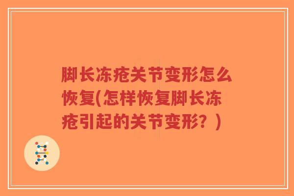 脚长冻疮关节变形怎么恢复(怎样恢复脚长冻疮引起的关节变形?) 脚长冻疮关节变形怎么恢复(怎样恢复脚长冻疮引起的关节变形?)