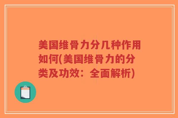 美国维骨力分几种作用如何(美国维骨力的分类及功效：全面解析)