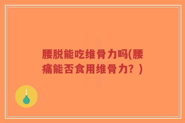 腰脱能吃维骨力吗(腰痛能否食用维骨力？)