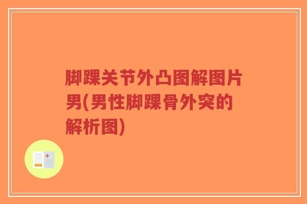 脚踝关节外凸图解图片男(男性脚踝骨外突的解析图) 脚踝关节外凸图解图片男(男性脚踝骨外突的解析图)